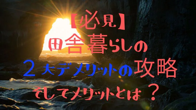 必見 田舎暮らしの２大デメリットの攻略 そしてメリットとは 田舎暮らしならcoccoblog